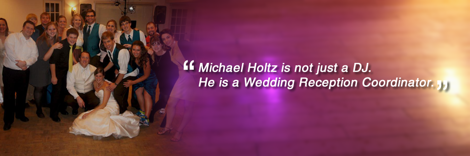 Michael Holtz is not just a DJ. He is a Wedding Reception Coordinator.